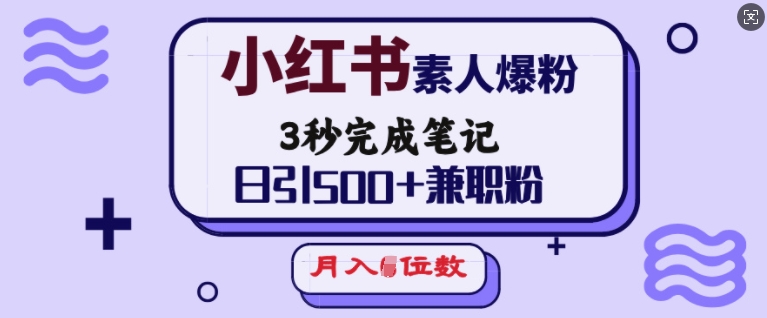 小红书素人爆粉，3秒完成笔记，日引500+兼职粉，月入5位数-19点研学社