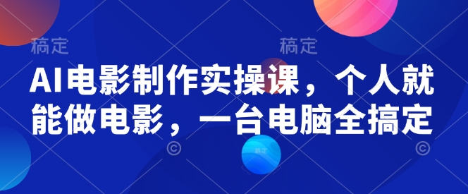 AI电影制作实操课，个人就能做电影，一台电脑全搞定-19点研学社