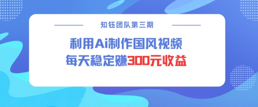 视频号ai国风视频创作者分成计划每天稳定300元收益-19点研学社