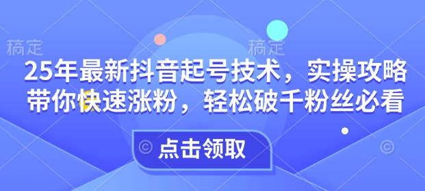 25年最新抖音起号技术，实操攻略带你快速涨粉，轻松破千粉丝必看-19点研学社
