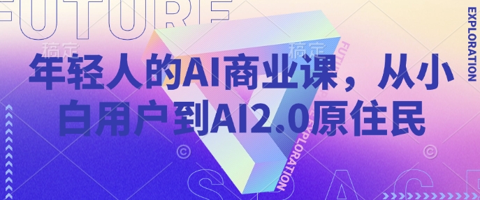 年轻人的AI商业课，从小白用户到AI2.0原住民-19点研学社