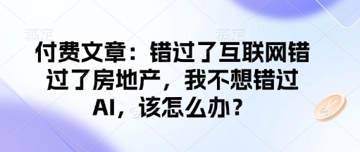 付费文章：错过了互联网错过了房地产，我不想错过AI，该怎么办？-19点研学社