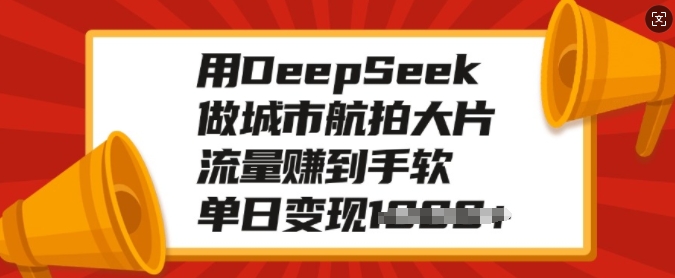 用DeepSeek做城市航拍大片，流量赚到手软，单日变现多张-19点研学社