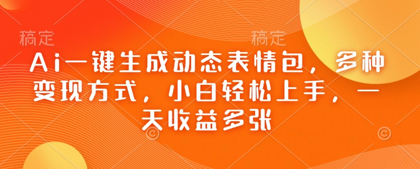 Ai一键生成动态表情包，多种变现方式，小白轻松上手，一天收益多张-19点研学社
