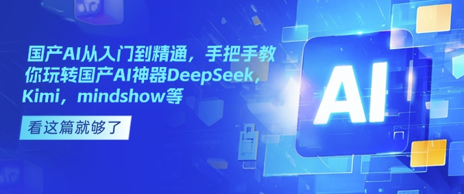 国产AI从入门到精通，手把手教你玩转国产AI神器DeepSeek，Kimi，mindshow等-19点研学社