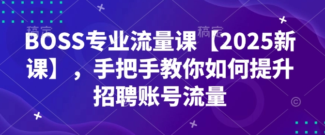 BOSS专业流量课【2025新课】，手把手教你如何提升招聘账号流量-19点研学社