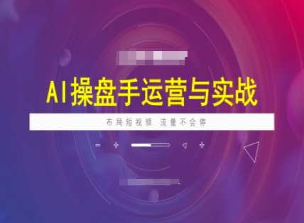 AI操盘手运营实战课程，布局短祝频，流量不会停-19点研学社