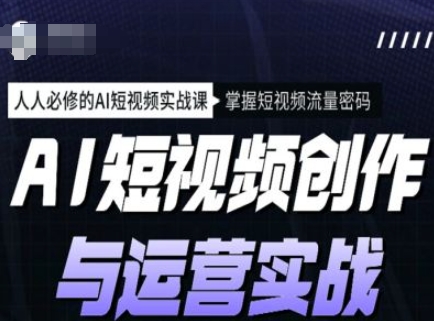 AI短视频创作与运营实战课程，人人必修的AI短视频实战课，掌握短视频流量密码-19点研学社