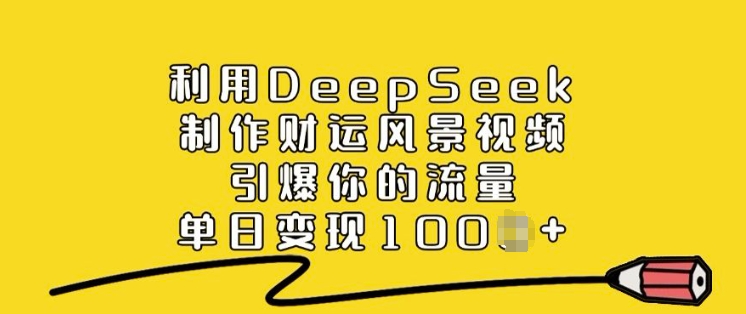 利用DeepSeek制作财运风景视频，引爆你的流量，单日变现多张-19点研学社