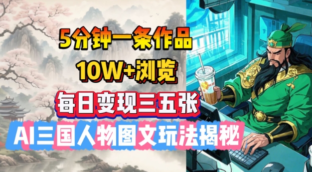 5分钟一条作品，10W+浏览，每日变现三五张，AI三国人物图文玩法揭秘-19点研学社