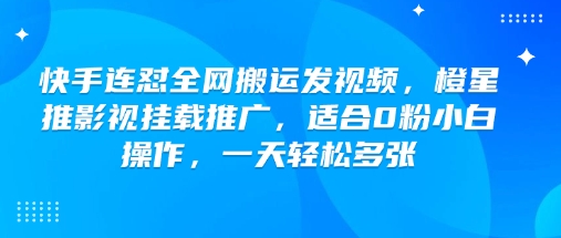 快手连怼全网搬运发视频，橙星推影视挂载推广，适合0粉小白操作，一天轻松多张-19点研学社