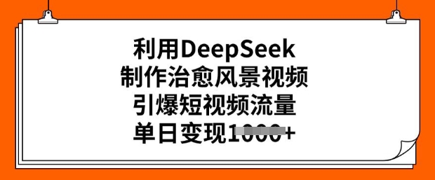 利用DeepSeek制作治愈风景视频，引爆短视频流量，单日变现多张-19点研学社