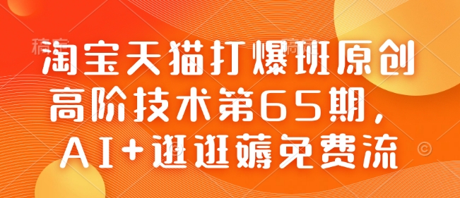 淘宝天猫打爆班原创高阶技术第65期，AI+逛逛薅免费流-19点研学社