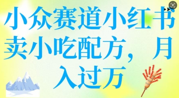小众赛道小红书卖小吃配方，操作简单，月入过W-19点研学社