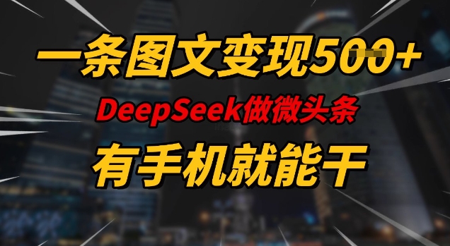 一条图文变现5张，DeeSeep微头条，有手机就能做-19点研学社