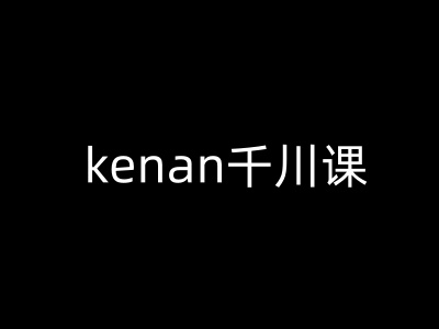 kenan千川课-kenan抖音电商巨量千川教程-19点研学社
