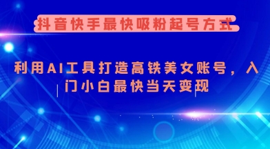 抖音快手最快吸粉起号方式，利用AI工具打造美女账号，入门小白最快当天变现-19点研学社