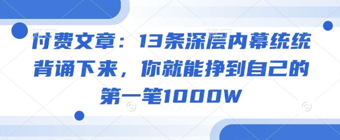 付费文章：13条深层内幕统统背诵下来，你就能挣到自己的第一笔1000W-19点研学社