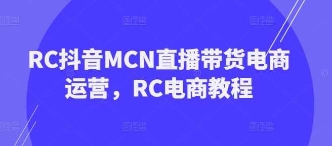 RC抖音MCN直播带货电商运营，RC电商教程-19点研学社