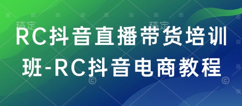 RC抖音直播带货培训班-RC抖音电商教程-19点研学社