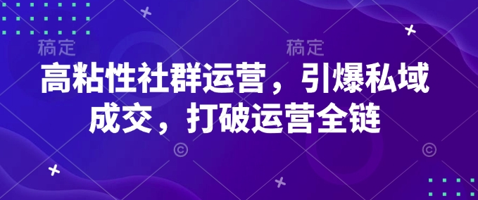 高粘性社群运营，引爆私域成交，打破运营全链-19点研学社