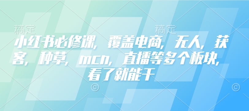 小红书必修课，覆盖电商，无人，获客，种草，mcn，直播等多个板块，看了就能干-19点研学社