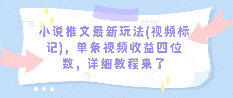 小说推文最新玩法(视频标记)，单条视频收益四位数，详细教程来了-19点研学社