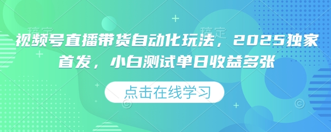 视频号直播带货自动化玩法，2025独家首发，小白测试单日收益多张【揭秘】-19点研学社