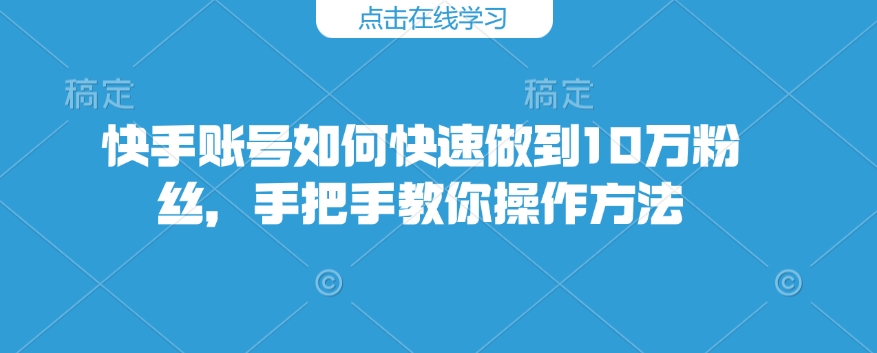 快手账号如何快速做到10万粉丝，手把手教你操作方法-19点研学社