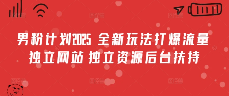 男粉计划2025  全新玩法打爆流量 独立网站 独立资源后台扶持【揭秘】-19点研学社