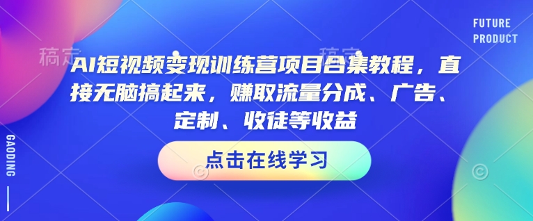 AI短视频变现训练营项目合集教程，直接无脑搞起来，赚取流量分成、广告、定制、收徒等收益（0302更新）-19点研学社