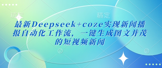 最新Deepseek+coze实现新闻播报自动化工作流，一键生成图文并茂的短视频新闻-19点研学社