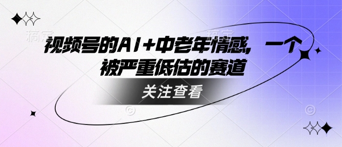 视频号的AI+中老年情感，一个被严重低估的赛道-19点研学社