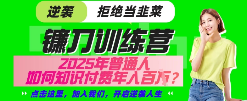【网创项目终点站-镰刀训练营超级IP合伙人】25年普通人如何通过“知识付费”年入百个-仅此一版【揭秘】-19点研学社