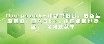 Deepseek+小绿书掘金，最新蓝海赛道，日入6k+，小白闭眼也要做， 保姆式教学-19点研学社