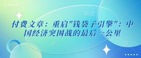 付费文章：重启”钱袋子引擎”：中国经济突围战的最后一公里-19点研学社