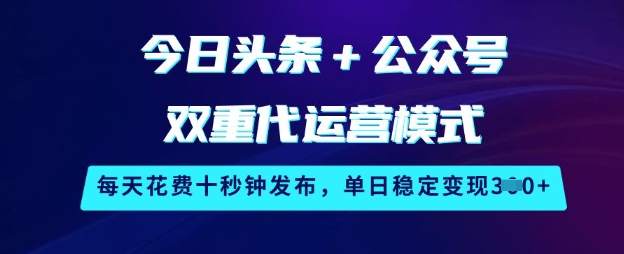 今日头条+公众号双重代运营模式，每天花费十秒钟发布，单日稳定变现3张【揭秘】-19点研学社