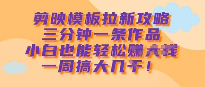 剪映模板拉新攻略，三分钟一条作品，小白也能轻松一周搞大几k-19点研学社