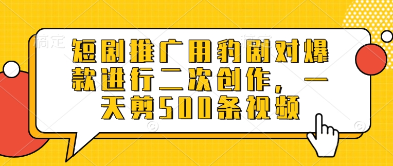 短剧推广用豹剧对爆款进行二次创作，一天剪500条视频-19点研学社