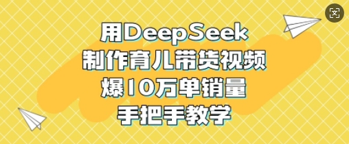 用DeepSeek制作育儿带货视频，爆10W单销量，手把手教学-19点研学社
