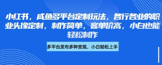 小红书咸鱼多平台定制玩法，各行各业的职业头像定制，制作简单，客单价高，小白也能轻松制作-19点研学社
