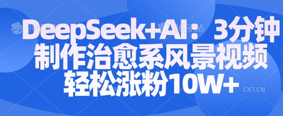 Deepseek+AI: 3分钟制作治愈系风景视频轻松涨粉10W-19点研学社