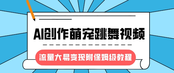 最新风口项目，AI创作萌宠跳舞视频，流量大易变现，附保姆级教程-19点研学社
