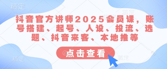 抖音官方讲师2025会员课，账号搭建、起号、人设、投流、选题、抖音来客、本地推等-19点研学社
