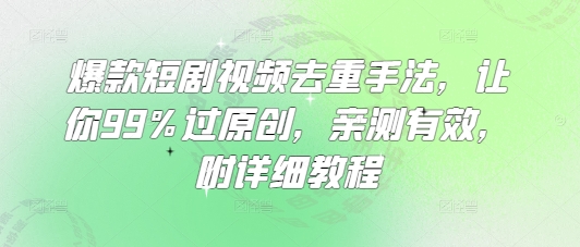 爆款短剧视频去重手法，让你99%过原创，亲测有效，附详细教程-19点研学社