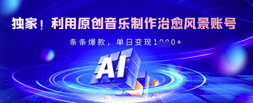 独家！利用原创音乐制作治愈风景账号，条条爆款，单日变现多张-19点研学社