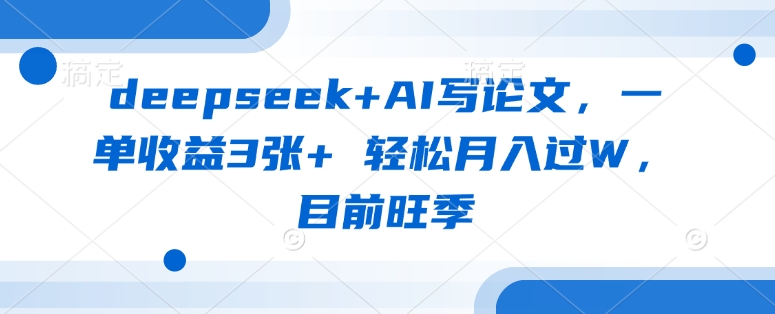 deepseek+AI写论文，一单收益3张+ 轻松月入过W，目前旺季-19点研学社