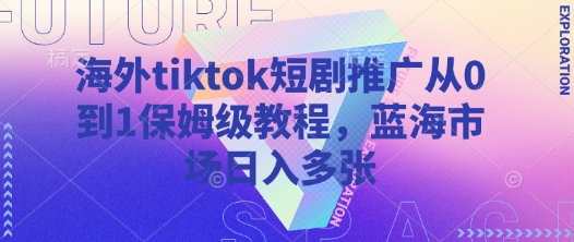 海外tiktok短剧推广从0到1保姆级教程，蓝海市场日入多张-19点研学社