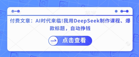 付费文章：AI时代来临！我用DeepSeek制作课程、爆款标题，自动挣钱-19点研学社