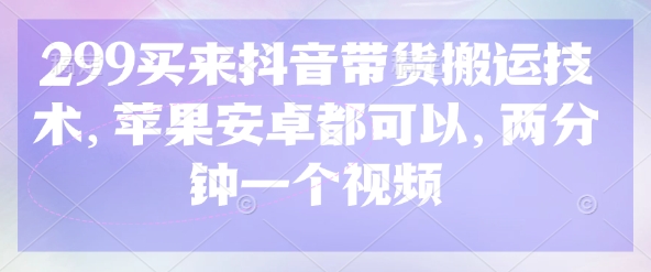 299买来抖音带货搬运技术，苹果安卓都可以，两分钟一个视频-19点研学社